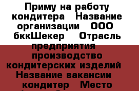 Приму на работу кондитера › Название организации ­ ООО “бккШекер“ › Отрасль предприятия ­ производство кондитерских изделий › Название вакансии ­ кондитер › Место работы ­ Смышляевка › Подчинение ­ директор › Минимальный оклад ­ 20 000 › Возраст от ­ 20 › Возраст до ­ 65 - Самарская обл., Самара г. Работа » Вакансии   